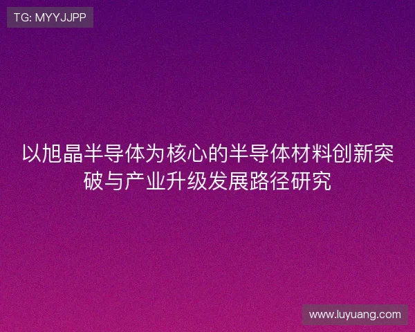 以旭晶半导体为核心的半导体材料创新突破与产业升级发展路径研究
