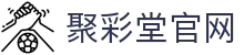 聚彩堂(中国游)有限公司官网